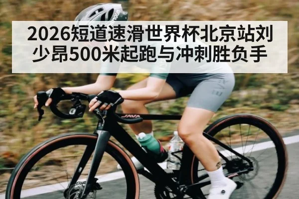 2026短道速滑世界杯北京站刘少昂500米起跑与冲刺胜负手 | c7c7.app