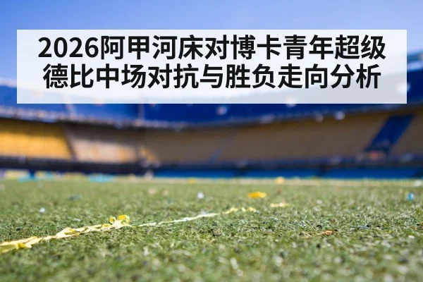 2026阿甲河床对博卡青年超级德比中场对抗与胜负走向分析